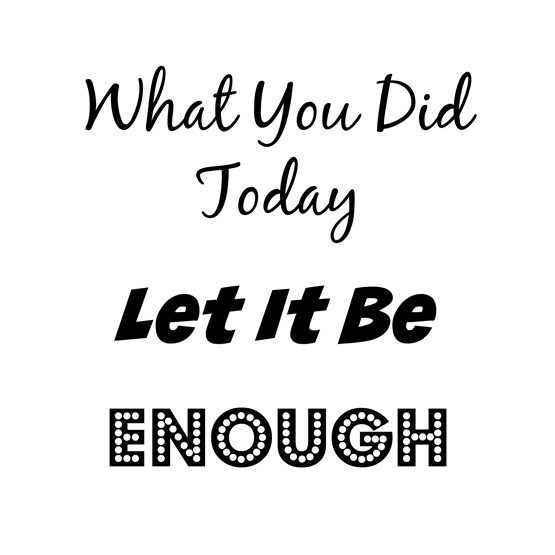 what you did today let it be enough